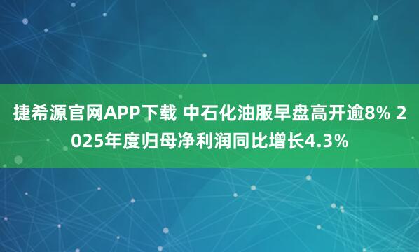 捷希源官网APP下载 中石化油服早盘高开逾8% 2025年度归母净利润同比增长4.3%