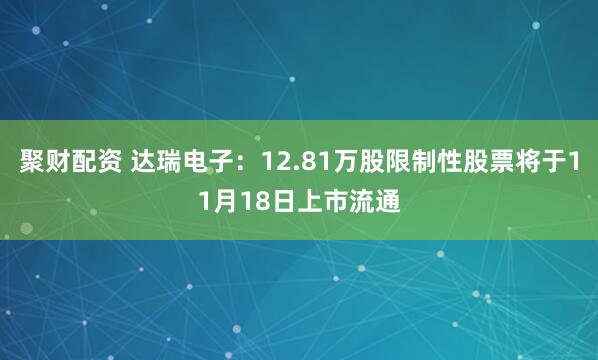 聚财配资 达瑞电子：12.81万股限制性股票将于11月18日上市流通