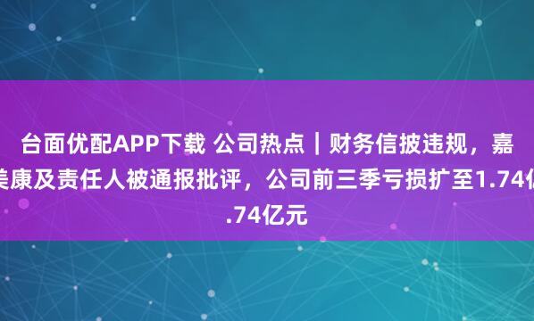 台面优配APP下载 公司热点｜财务信披违规，嘉和美康及责任人被通报批评，公司前三季亏损扩至1.74亿元