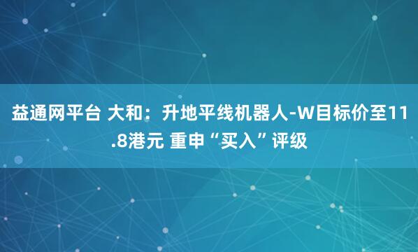 益通网平台 大和：升地平线机器人-W目标价至11.8港元 重申“买入”评级