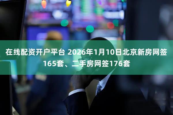 在线配资开户平台 2026年1月10日北京新房网签165套、二手房网签176套